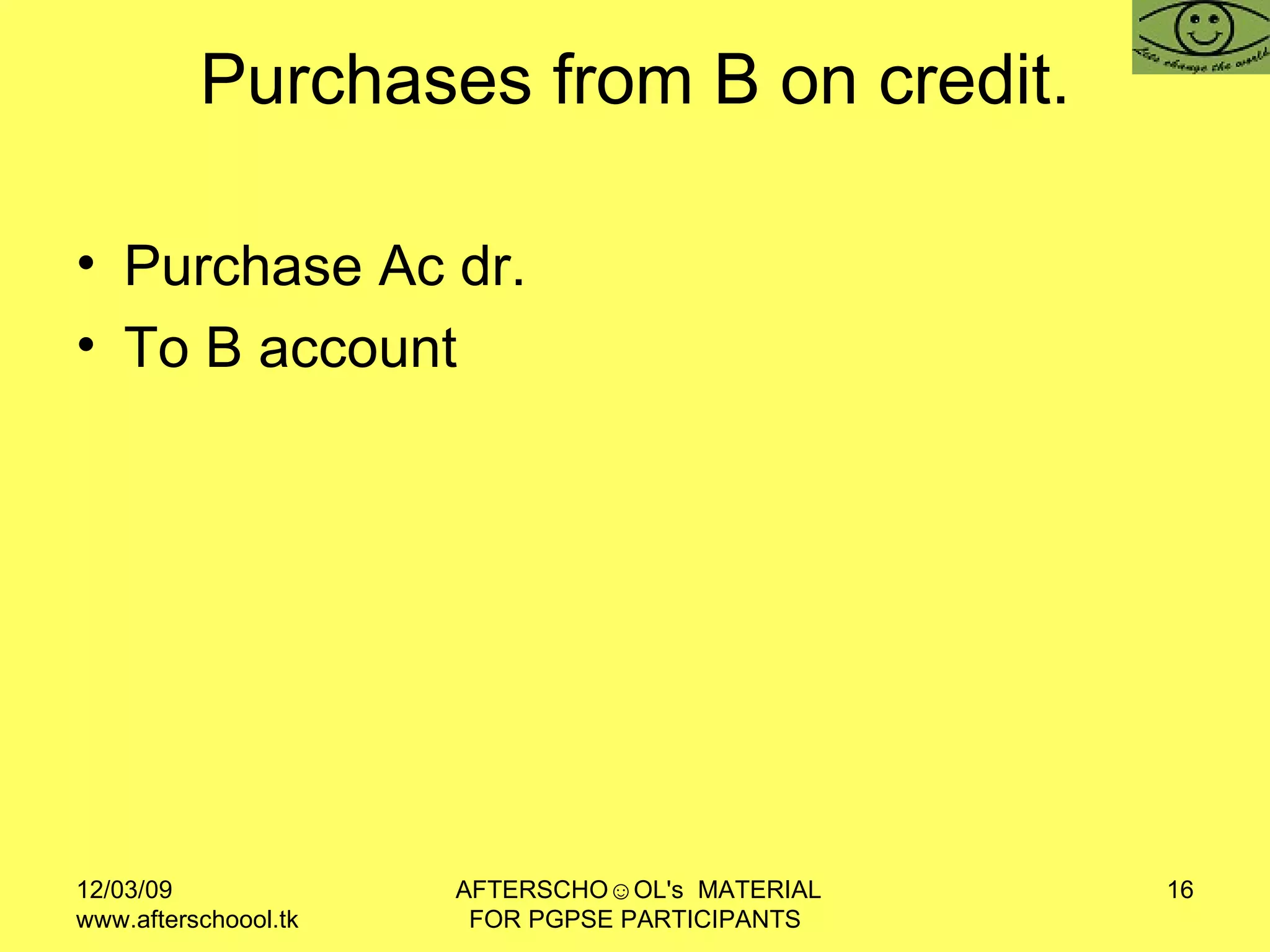 Purchases from B on credit. Purchase Ac dr.  To B account  