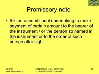 Promissory note  It is an unconditional undertaking to make payment of certain amount to the bearer of the instrument / or the person so named in the instrument or to the order of such person after sight.  