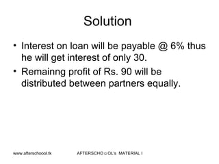 Solution  Interest on loan will be payable @ 6% thus he will get interest of only 30.  Remainng profit of Rs. 90 will be distributed between partners equally.  
