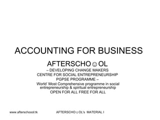 ACCOUNTING FOR BUSINESS  AFTERSCHO☺OL   –  DEVELOPING CHANGE MAKERS  CENTRE FOR SOCIAL ENTREPRENEURSHIP  PGPSE PROGRAMME –  World’ Most Comprehensive programme in social entrepreneurship & spiritual entrepreneurship OPEN FOR ALL FREE FOR ALL 