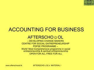 ACCOUNTING FOR BUSINESS  AFTERSCHO☺OL   –  DEVELOPING CHANGE MAKERS  CENTRE FOR SOCIAL ENTREPRENEURSHIP  PGPSE PROGRAMME –  World’ Most Comprehensive programme in social entrepreneurship & spiritual entrepreneurship OPEN FOR ALL FREE FOR ALL 