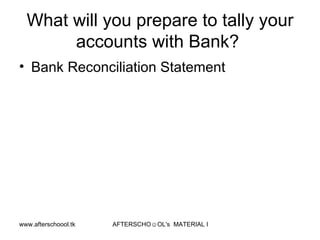 What will you prepare to tally your accounts with Bank?  Bank Reconciliation Statement 