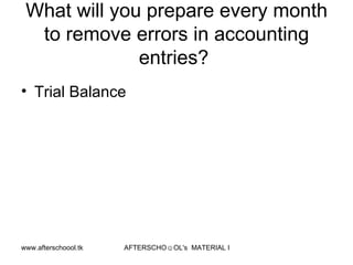 What will you prepare every month to remove errors in accounting entries?  Trial Balance  