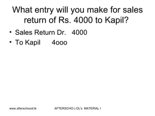 What entry will you make for sales return of Rs. 4000 to Kapil?  Sales Return Dr.  4000 To Kapil  4ooo 
