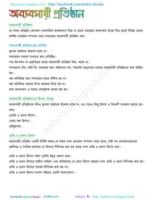 Want more Updates  http://facebook.com/tanbir.ebooks
facebook /gmail/skype: - http://tanbircox.blogspot.com
তম ঳কর প্ররেিান তকানরূ঩ ফযফ঳ার়েক কামিকরার঩ ররশ না তথরক ঳ভারজয করযাণ্কয কারজ ররশ তথরক রফরবন্ন প্রকায
আরথিক কামিেভ ঳ম্পােন করয োরেযরক অফযফ঳া়েী প্ররেিান ফরর।
ভুনাপা অজিরনয উরে঱য থারক না।
঳ে঳যরেয করযাণ্ ঳াধরনয জনয প্ররেরিে।
঩ণ্য উৎ঩ােন ফা ে়ে -রফে়ে কারজ অফযফ঳া়েী প্ররেিান ররশ থারক না।
঳ে঳যরেয চাুঁো, বরেি রপ, ঳ভারজয ভ঴ৎ ফযরক্তরেয োন, ঳যকারয অনুোরনয ভাধযরভ অফযফ঳া়েী প্ররেিারনয আ়ে অরজিে
঴়ে।
ফয়ে অরেরযক্ত আ়ে ঳ে঳যরেয ভারঝ ফরণ্টে ঴়ে না।
ফয়ে অরেরযক্ত আর়েয উ঩য আ়েকয রেরে ঴়ে না।
আ়ে জনকরযাণ্ ঑ ঳ভাজ ত঳ফাভূরক কারজ ফয়ে ঴়ে।
অফযফ঳া়েী প্ররেিারনয মরে঑ ভুনাপা অজিরনয উরে঱য থারক না, এয ঩রয঑ রকছু র঴঳াফ ঑ রফফযণ্ী ঳ংযিণ্ কযরে ঴়ে।
মথািঃ
১ .প্রারশ ঑ প্রোন র঴঳াফ।
২ .আ়ে ফয়ে র঴঳াফ।
৩ .উৈৃি঩ত্র।
অফযফ঳া়েী প্ররেিান একরি রনরেিষ্ট ঳ভর়ে তম ঳কর নগে তরনরেন ঳ম্পােন করয থারক, ত঳ই ঳ফ তরনরেনগুররারক
তেণ্ীফদ্ধ ঑ ঳ংরিশ আকারয তম র঴঳ারফ ররর঩ফদ্ধ কযা ঴়ে োরক নগে প্রারশ ঑ প্রোন র঴঳াফ ফরর।
প্রারশ ঑ প্রোন র঴঳াফ ঳ফিো তডরফি উৈৃি প্রকা঱ করয।
প্রারশ ঑ প্রোন র঴঳ারফ অেীে ফেিভান এফং বরফলযরেয তম তকান র঴঳াফ ফছরযয নগে প্রারশ ঑ প্রোন ররর঩ফদ্ধ কযা ঴়ে।
প্রারশ ঑ প্রোন র঴঳ারফ ঳ভন্ব়ে ররর঩ফদ্ধ কযা ঴়ে না।
প্রারশ ঑ প্রোন র঴঳াফ নগোন ফইর়েয একরি ঳ায -঳ংরি঩।
 