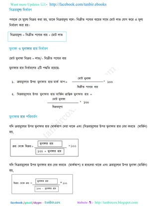 Want more Updates  http://facebook.com/tanbir.ebooks
facebook /gmail/skype: - http://tanbircox.blogspot.com
঩ণ্যরক তম ভূররয রফে়ে কযা ঴়ে, োরক রফে়েভূরয ফরর। রফেীে ঩রণ্যয ফযর়েয ঳ারথ তভাি রাব তমাগ করয এ ভূরয
রনধিাযণ্ কযা ঴়ে।
রফে়েভূরয = রফেীে ঩রণ্যয ফয়ে + তভাি রাব
তভাি ভুনাপা /রাব=রফে়ে – রফেীে ঩রণ্যয ফয়ে
ভুনাপায ঴ায রনধিাযরণ্য ২রি ঩দ্ধরে যর়েরছ-
মরে ে়েভূররযয উ঩য ভুনাপায ঴ায (ভাকিআ঩ (তে়ো থারক এফং রফে়েভূররযয উ঩য ভুনাপায ঴ায )ভারজিন(তফয কযরে
঴়ে,
মরে রফে়েভূররযয উ঩য ভুনাপায ঴ায )ভারজিন(তে়ো থারক এফং ে়েভূররযয উ঩য ভুনাপায ঴ায)ভাকিআ঩(তফয কযরে
঴়ে,
 