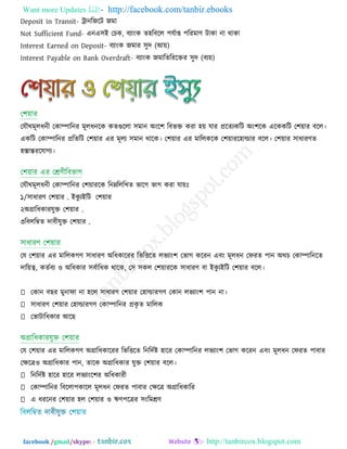 Want more Updates  http://facebook.com/tanbir.ebooks
facebook /gmail/skype: - http://tanbircox.blogspot.com
Deposit in Transit- োনরজরি জভা
Not Sufficient Fund- এনএ঳ই তচক, ফযাংক ে঴রফরর ঩মিাশ ঩রযভাণ্ িাকা না থাকা
Interest Earned on Deposit- ফযাংক জভায ঳ুে )আ়ে(
Interest Payable on Bank Overdraft- ফযাংক জভারেরযরক্তয ঳ুে )ফয়ে(
তমৌথভূরধনী তকাম্পারনয ভূরধনরক কেগুররা ঳ভান অংর঱ রফবক্ত কযা ঴়ে মায প্ররেযকরি অং঱রক এরককরি ত঱়োয ফরর।
একরি তকাম্পারনয প্ররেরি ত঱়োয এয ভূরয ঳ভান থারক। ত঱়োয এয ভাররকরক ত঱়োযর঴াল্ডায ফরর। ত঱়োয ঳াধাযণ্ে
঴স্তান্তযরমাগয।
তমৌথভূরধনী তকাম্পারনয ত঱়োযরক রননরররখে বারগ বাগ কযা মা়েিঃ
১ .঳াধাযণ্ ত঱়োয/ ইকু যইরি ত঱়োয
২ .অগ্রারধকাযমুক্ত ত঱়োয
৩ .রফররম্বে োফীমুক্ত ত঱়োয
তম ত঱়োয এয ভাররকগণ্ ঳াধাযণ্ অরধকারযয রবরিরে রবযাং঱ তবাগ করযন এফং ভূরধন তপযে ঩ান অথচ তকাম্পারনরে
োর়ে্ব, কেিফয ঑ অরধকায ঳ফিারধক থারক, ত঳ ঳কর ত঱়োযরক ঳াধাযণ্ ফা ইকু যইরি ত঱়োয ফরর।
তকান ফছয ভুনাপা না ঴রর ঳াধাযণ্ ত঱়োয ত঴াল্ডাযগণ্ তকান রবযাং঱ ঩ান না।
঳াধাযণ্ ত঱়োয ত঴াল্ডাযগণ্ তকাম্পারনয প্রকৃ ে ভাররক
তবািারধকায আরছ
তম ত঱়োয এয ভাররকগণ্ অগ্রারধকারযয রবরিরে রনরেিষ্ট ঴ারয তকাম্পারনয রবযাং঱ তবাগ করযন এফং ভূরধন তপযে ঩াফায
তিরত্র঑ অগ্রারধকায ঩ান, োরক অগ্রারধকায মুক্ত ত঱়োয ফরর।
রনরেিষ্ট ঴ারয ঴ারয রবযাংর঱য অরধকাযী
তকাম্পারনয রফররা঩কারর ভূরধন তপযে ঩াফায তিরত্র অগ্রারধকারয
এ ধযরনয ত঱়োয ঴র ত঱়োয ঑ ঋণ্঩রত্রয ঳ংরভেণ্
 