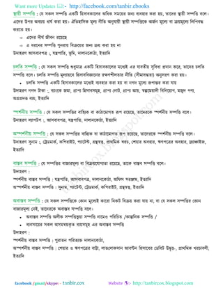 Want more Updates  http://facebook.com/tanbir.ebooks
facebook /gmail/skype: - http://tanbircox.blogspot.com
: তম ঳কর ঳ম্পরি একরি র঴঳াফকাররয অরধক ঳ভর়েয জনয ফযফ঴ায কযা ঴়ে, োরেয স্থা়েী ঳ম্পরি ফরর।
এরেয উ঩য অফচ়ে ধামি কযা ঴়ে। ঐরে঴ার঳ক ভূরয নীরে অনুমা়েী স্থা়েী ঳ম্পরিরক অজিন ভূররয ফা ে়েভূররয ররর঩ফদ্ধ
কযরে ঴়ে।
 এরেয েীঘি জীফন যর়েরছ
 এ ধযরনয ঳ম্পরি ঩ুনযা়ে রফের়েয জনয ে়ে কযা ঴়ে না
উো঴যণ্ :আ঳ফাফ঩ত্র , মন্ত্র঩ারে, বূ রভ, োরানরকািা, ইেযারে
: তম ঳কর ঳ম্পরি শুধুভাত্র একরি র঴঳াফকাররয ভরধযই এয মাফেী়ে ঳ুরফধা প্রোন করয, োরেয চররে
঳ম্পরি ফরর। চররে ঳ম্পরি ভূরযা়েরন র঴঳াফরফজ্ঞারনয যিণ্঱ীরোয নীরে )঳ীভাফদ্ধো( অনু঳যণ্ কযা ঴়ে।
 চররে ঳ম্পরি একরি র঴঳াফকাররয ভরধযই ফযফ঴ায কযা ঴়ে ফা নগে ভূররয রূ঩ান্তয কযা মা়ে
উো঴যণ্ :নগে িাকা , ফযাংরক জভা, প্রা঩য র঴঳াফ঳ভূ঴, প্রা঩য তনাি, প্রা঩য আ়ে, স্বল্পরভ়োেী রফরনর়োগ, ভজুে ঩ণ্য,
অগ্রপ্রেি ফয়ে, ইেযারে
: তম ঳কর ঳ম্পরিয ফার঴যক ফা কািারভাগে রূ঩ যর়েরছ, োরেযরক স্প঱িনী়ে ঳ম্পরি ফরর।
উো঴যণ্ :রযা঩ি঩ , আ঳ফাফ঩ত্র, মন্ত্র঩ারে, োরানরকািা, ইেযারে
: তম ঳কর ঳ম্পরিয ফার঴যক ফা কািারভাগে রূ঩ যর়েরছ, োরেযরক স্প঱িনী়ে ঳ম্পরি ফরর।
উো঴যণ্ :঳ুনাভ , তেডভাকি, কর঩যাইি, ঩যারিন্ট, গ্রন্থসস্ব্ব, প্রাথরভক খযচ, ত঱়োয অফ঴ায, ঋণ্঩রত্রয অফ঴ায, ফ্র্যািাইজ,
ইেযারে
: তম ঳ম্পরিয ফাজাযভূরয ফা রফে়েরমাগযো যর়েরছ, োরক ফাস্তফ ঳ম্পরি ফরর।
উো঴যণ্ :
স্প঱িনী়ে ফাস্তফ ঳ম্পরি : মন্ত্র঩ারে, আ঳ফাফ঩ত্র, োরানরকািা, অরপ঳ ঳যঞ্জাভ, ইেযারে
অস্প঱িনী়ে ফাস্তফ ঳ম্পরি : ঳ুনাভ, ঩যারিন্ট, তেডভাকি, কর঩যাইি, গ্রন্থসস্ব্ব, ইেযারে
: তম ঳কর ঳ম্পরিরক তকান ভূররযই কারযা রনকি রফে়ে কযা মা়ে না, ফা তম ঳কর ঳ম্পরিয তকান
ফাজাযভূরয তনই, োরেযরক অফাস্তফ ঳ম্পরি ফরর।
 অফাস্তফ ঳ম্পরি অরীক ঳ম্পরি /কাল্পরনক ঳ম্পরি/বু ়ো ঳ম্পরি নারভ঑ ঩রযরচে
 ফযফ঳ার়েয ঳কর অ঳ভন্ব়েকৃ ে ফয়ে঳ভূ঴ এয অফাস্তফ ঳ম্পরি
উো঴যণ্ :
স্প঱িনী়ে ফাস্তফ ঳ম্পরি : ঩ুযােন ঩রযেযক্ত োরানরকািা,
অস্প঱িনী়ে ফাস্তফ ঳ম্পরি : ত঱়োয ঑ ঋণ্঩রত্রয ফাট্টা, রাব -তরাক঳ান আফণ্টন র঴঳ারফয তডরফি উৈৃি , প্রাথরভক খযচাফরী,
ইেযারে
 