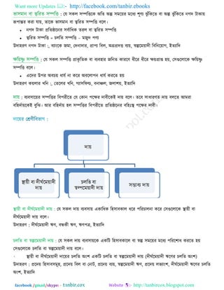 Want more Updates  http://facebook.com/tanbir.ebooks
facebook /gmail/skype: - http://tanbircox.blogspot.com
: তম ঳কর ঳ম্পরিরক অরে অল্প ঳ভর়েয ভরধয ঱ূণ্য ঝু ুঁরকরে ফা অল্প ঝু ুঁরকরে নগে িাকা়ে
রূ঩ান্তয কযা মা়ে, োরক বা঳ভান ফা ্বরযে ঳ম্পরি ফরর।
 নগে িাকা প্ররেিারনয ঳ফিারধক েযর ফা ্বরযে ঳ম্পরি
 ্বরযে ঳ম্পরি = চররে ঳ম্পরি – ভজুে ঩ণ্য
উো঴যণ্ :নগে িাকা , ফযাংরক জভা, তেনাোয, প্রা঩য রফর, অগ্রপ্রেি ফয়ে, স্বল্পরভ়োেী রফরনর়োগ, ইেযারে
: তম ঳কর ঳ম্পরি প্রাকৃ রেক ফা ফযফ঴ায জরনে কাযরণ্ ধীরয ধীরয ি়েপ্রাশ ঴়ে, ত঳গুররারক ির়েষ্ণু
঳ম্পরি ফরর।
 এরেয উ঩য অফচ়ে ধামি না করয অফররা঩ন ধামি কযরে ঴়ে
উো঴যণ্ :ক়েরায খরন , তেররয খরন, গযা঳রপল্ড, ফনাির, জরা঱়ে, ইেযারে
: ফযফ঳ার়েয ঳ম্পরিয রফ঩যীরে তম তকান ঩রিয োফীরকই ো়ে ফরর। েরফ ঳াধাযণ্ে ো়ে ফররে আভযা
ফর঴েিা়েরকই ফুরঝ। আয ফর঴েিা়ে ঴র ঳ম্পরিয রফ঩যীরে প্ররেিারনয ফর঴িঃস্থ ঩রিয োফী।
স্থা়েী ফা েীঘিরভ়োেী ো়ে : তম ঳কর ো়ে ফযফ঳া়ে একারধক র঴঳াফকার ধরয ঩রযচারনা করয ত঳গুররারক স্থা়েী ফা
েীঘিরভ়োেী ো়ে ফরর।
উো঴যণ্ : েীঘিরভ়োেী ঋণ্, ফন্ধকী ঋণ্, ঋণ্঩ত্র, ইেযারে
চররে ফা স্বল্পরভ়োেী ো়ে : তম ঳কর ো়ে ফযফ঳া়েরক একরি র঴঳াফকারর ফা স্বল্প ঳ভর়েয ভরধয ঩রযর঱াধ কযরে ঴়ে
ত঳গুররারক চররে ফা স্বল্পরভ়োেী ো়ে ফরর।
• স্থা়েী ফা েীঘিরভ়োেী োর়েয চররে অং঱ একরি চররে ফা স্বল্পরভ়োেী ো়ে (েীঘিরভ়োেী ঋরণ্য চররে অং঱)
উো঴যণ্ : প্ররে়ে র঴঳াফ঳ভূ঴, প্ররে়ে রফর ফা তনাি, প্ররে়ে ফয়ে, স্বল্পরভ়োেী ঋণ্, প্ররে়ে রবযাং঱, েীঘিরভ়োেী ঋরণ্য চররে
অং঱, ইেযারে
 