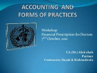 Workshop
Financial Prescription for Doctors
7TH October, 2012

CA.(Dr.) Alok shah
Partner
Contractor, Nayak & Kishnadwala

1

 