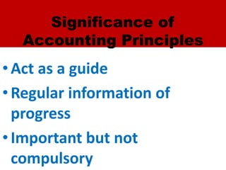 Significance of
Accounting Principles
•Act as a guide
•Regular information of
progress
•Important but not
compulsory
 