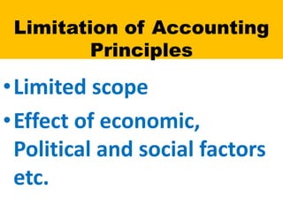 Limitation of Accounting
Principles
•Limited scope
•Effect of economic,
Political and social factors
etc.
 