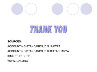 THANK YOU SOURCES: ACCOUNTING STANDARDS; D.S. RAWAT ACCOUNTING STANDARDS; S BHATTACHARYA ICMR TEXT BOOK WWW.ICAI.ORG 