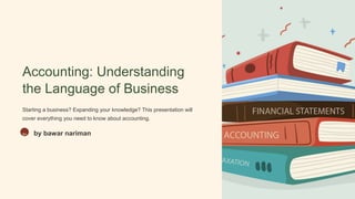 Accounting: Understanding
the Language of Business
Starting a business? Expanding your knowledge? This presentation will
cover everything you need to know about accounting.
bn by bawar nariman
 