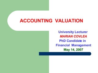 ACCOUNTING  VALUATION University Lecturer   MARIA N  COVLE A PhD Candidate in  Financial  Management  May  14,  2007 