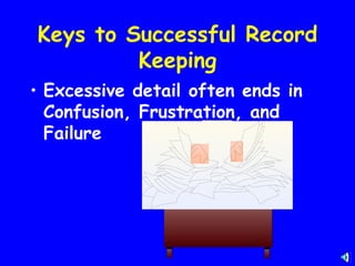 Keys to Successful Record
         Keeping
• Excessive detail often ends in
  Confusion, Frustration, and
  Failure
 