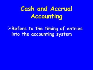 Cash and Accrual
        Accounting
Refers to the timing of entries
 into the accounting system
 