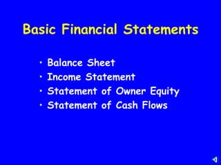 Basic Financial Statements

  •   Balance Sheet
  •   Income Statement
  •   Statement of Owner Equity
  •   Statement of Cash Flows
 
