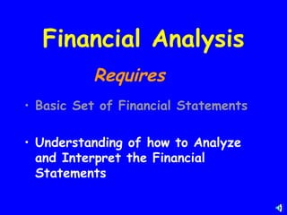 Financial Analysis
          Requires
• Basic Set of Financial Statements

• Understanding of how to Analyze
  and Interpret the Financial
  Statements
 