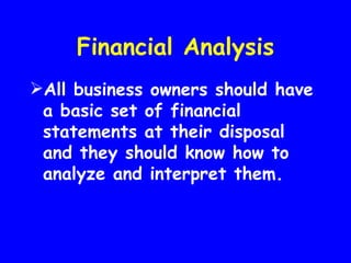 Financial Analysis
All business owners should have
 a basic set of financial
 statements at their disposal
 and they should know how to
 analyze and interpret them.
 