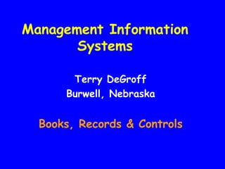 Management Information
       Systems

       Terry DeGroff
      Burwell, Nebraska


  Books, Records & Controls
 