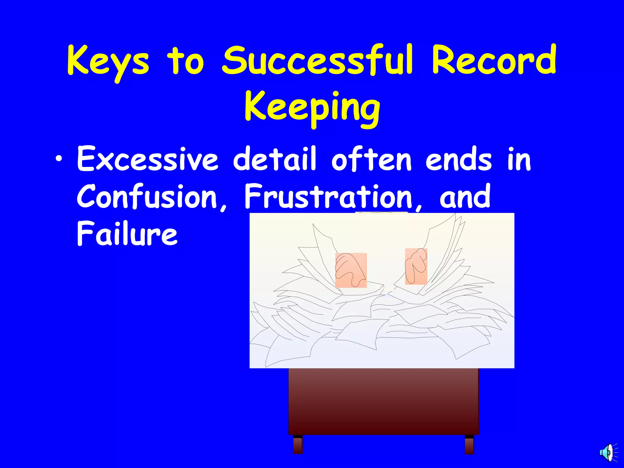 Keys to Successful Record
Keeping
• Excessive detail often ends in
Confusion, Frustration, and
Failure

 