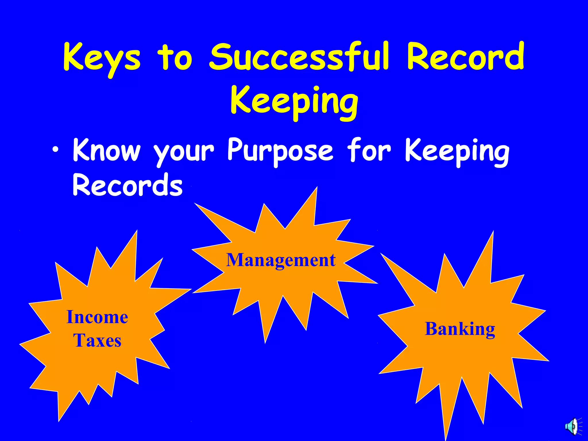 Keys to Successful Record
Keeping
• Know your Purpose for Keeping
Records
Management
Income
Taxes

Banking

 