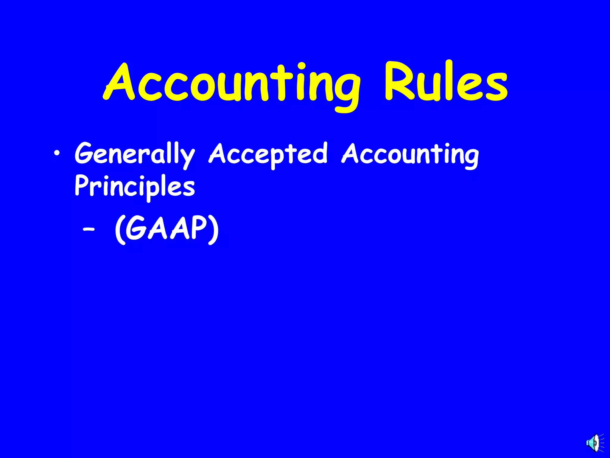 Accounting Rules
• Generally Accepted Accounting
Principles

– (GAAP)

 