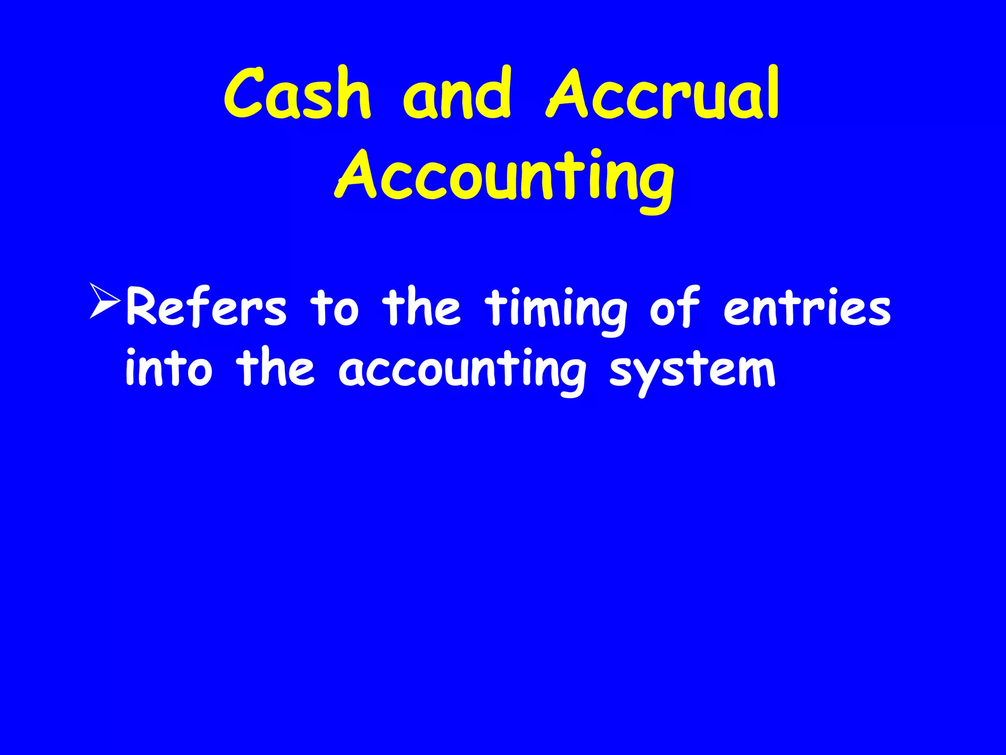 Cash and Accrual
Accounting
Refers to the timing of entries
into the accounting system

 
