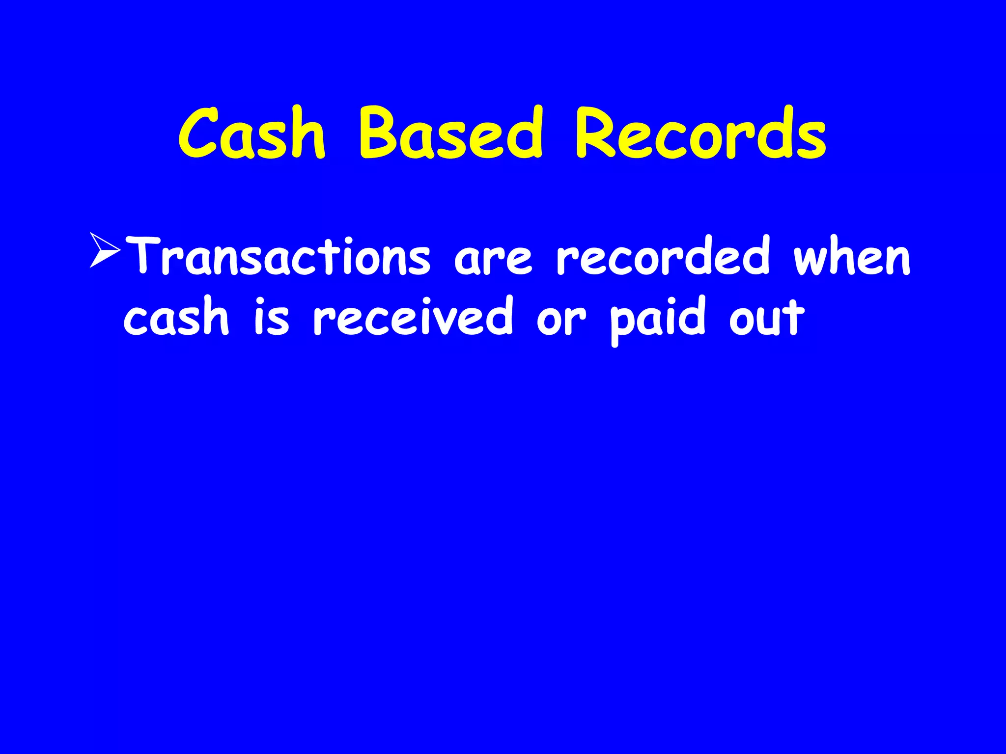 Cash Based Records
Transactions are recorded when
cash is received or paid out

 