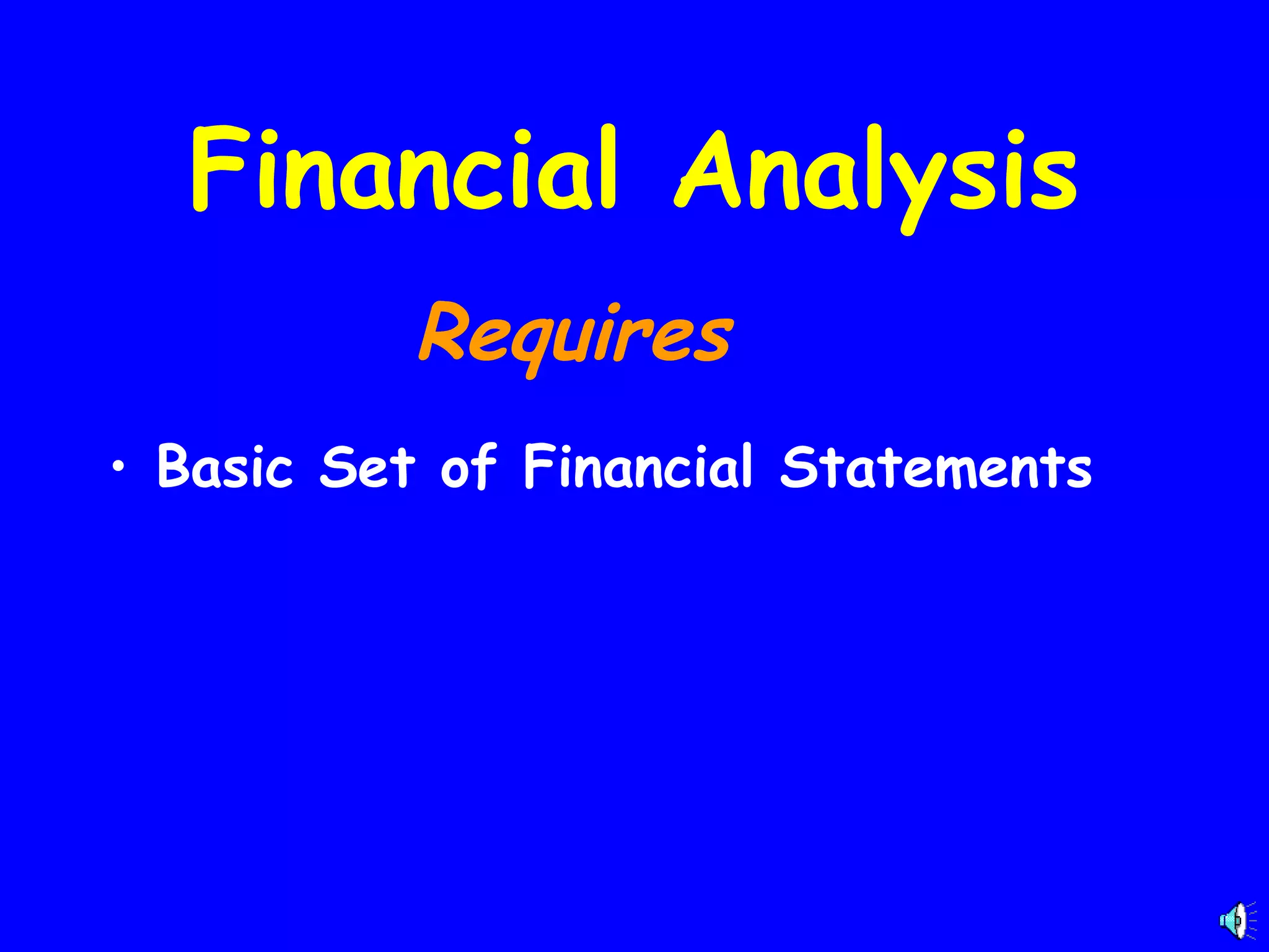 Financial Analysis
Requires
• Basic Set of Financial Statements

 