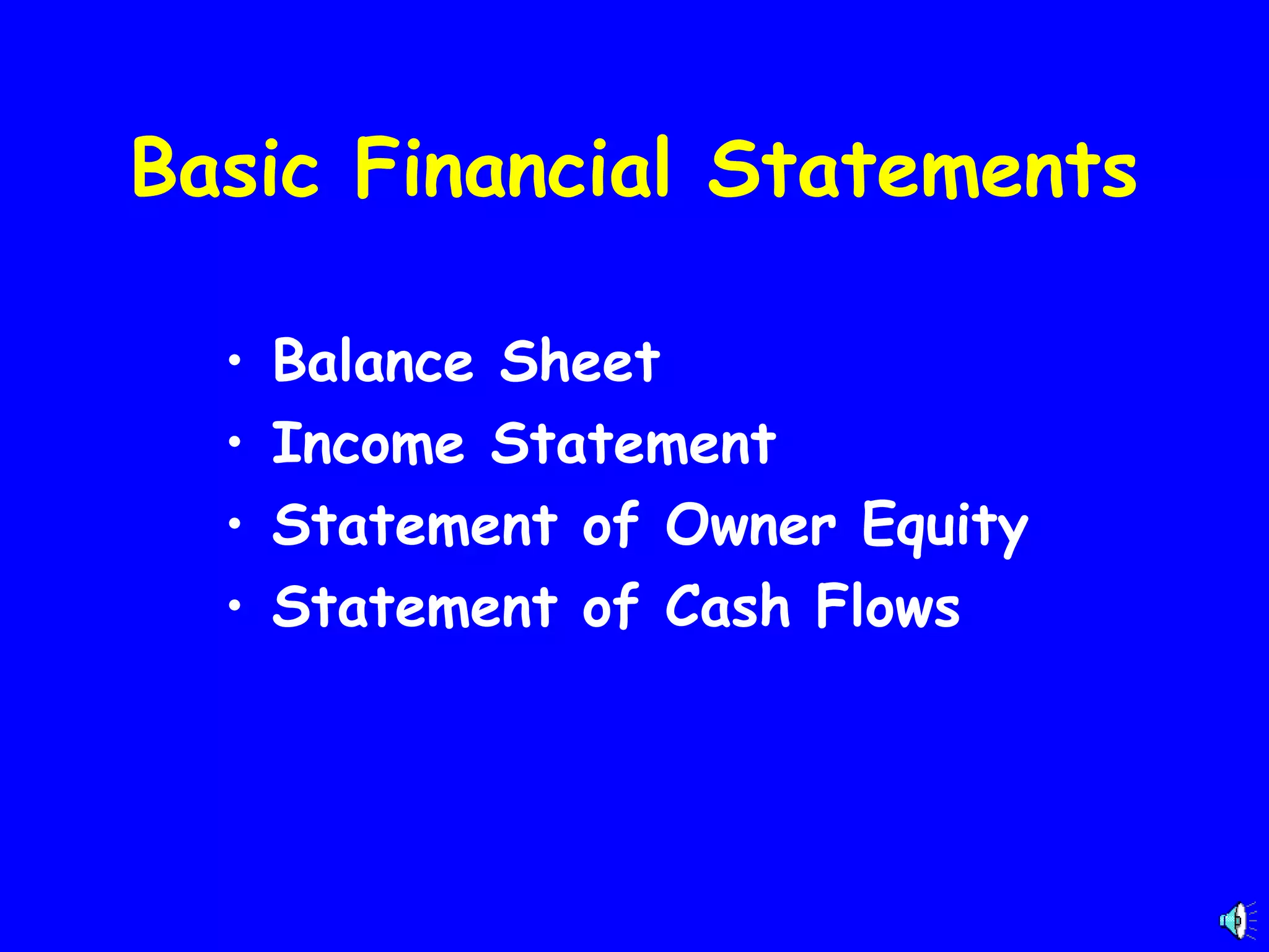 Basic Financial Statements
•
•
•
•

Balance Sheet
Income Statement
Statement of Owner Equity
Statement of Cash Flows

 