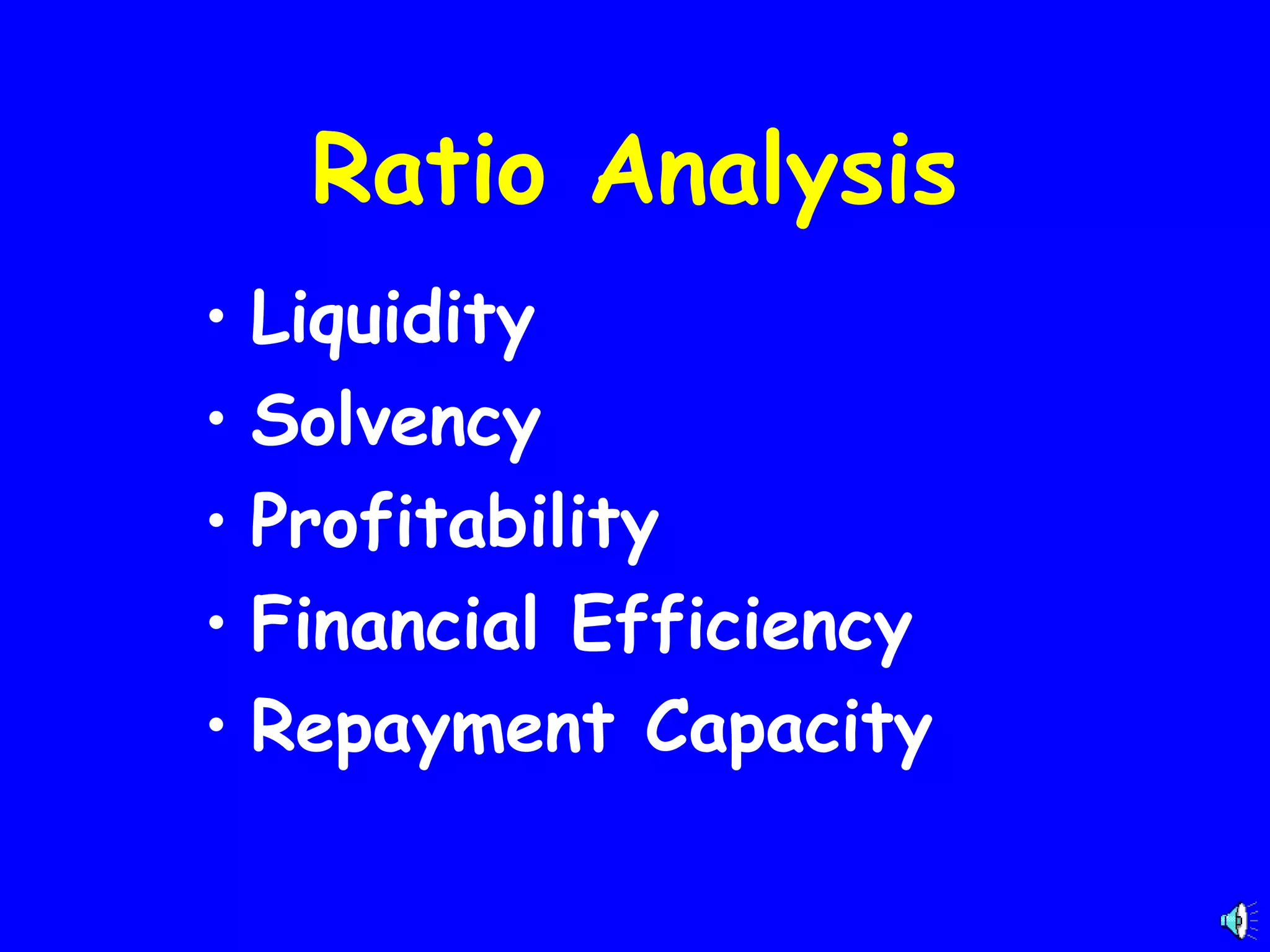 Ratio Analysis
• Liquidity
• Solvency
• Profitability
• Financial Efficiency
• Repayment Capacity

 