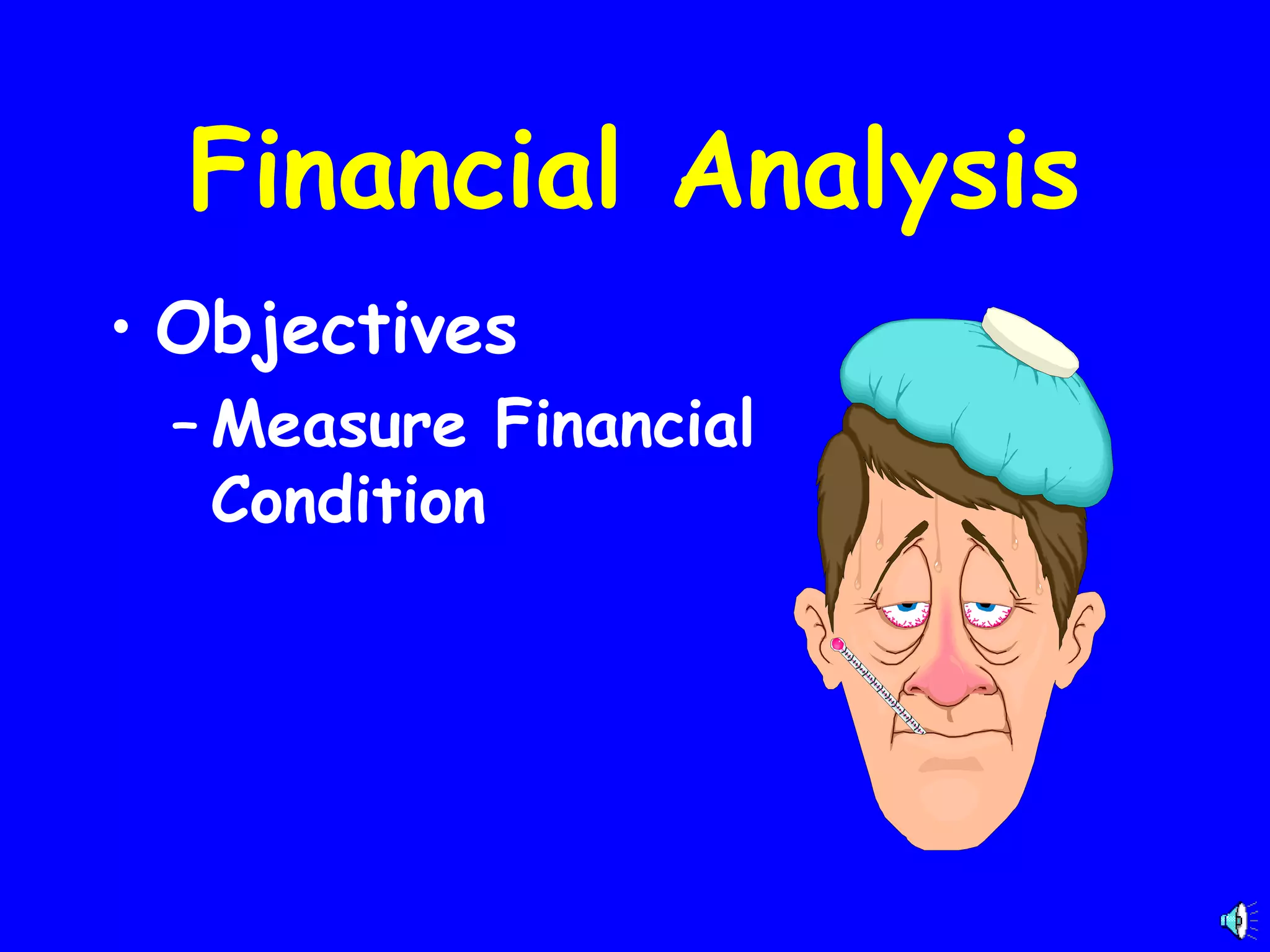 Financial Analysis
• Objectives
– Measure Financial
Condition

 