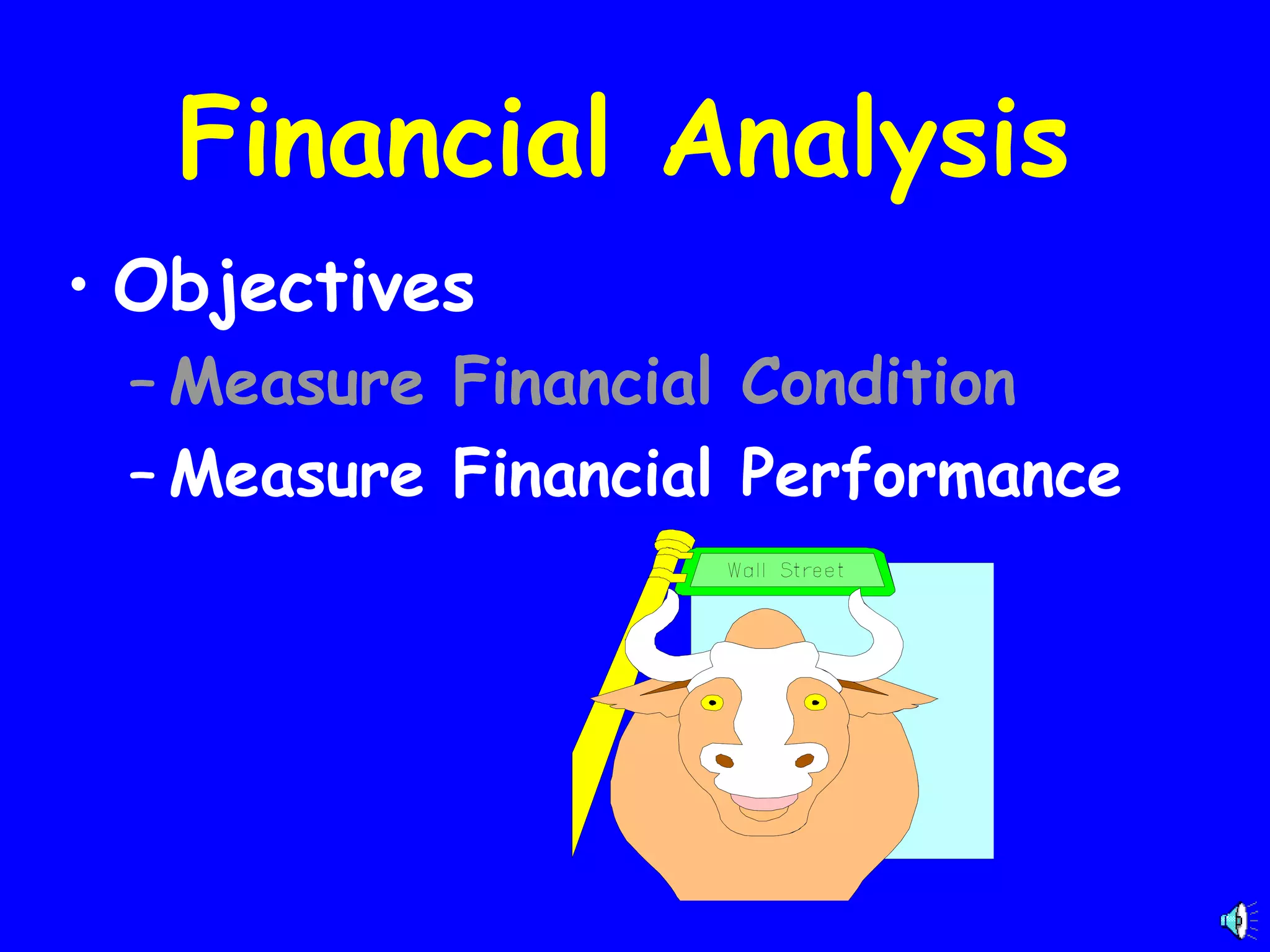 Financial Analysis
• Objectives
– Measure Financial Condition
– Measure Financial Performance

 