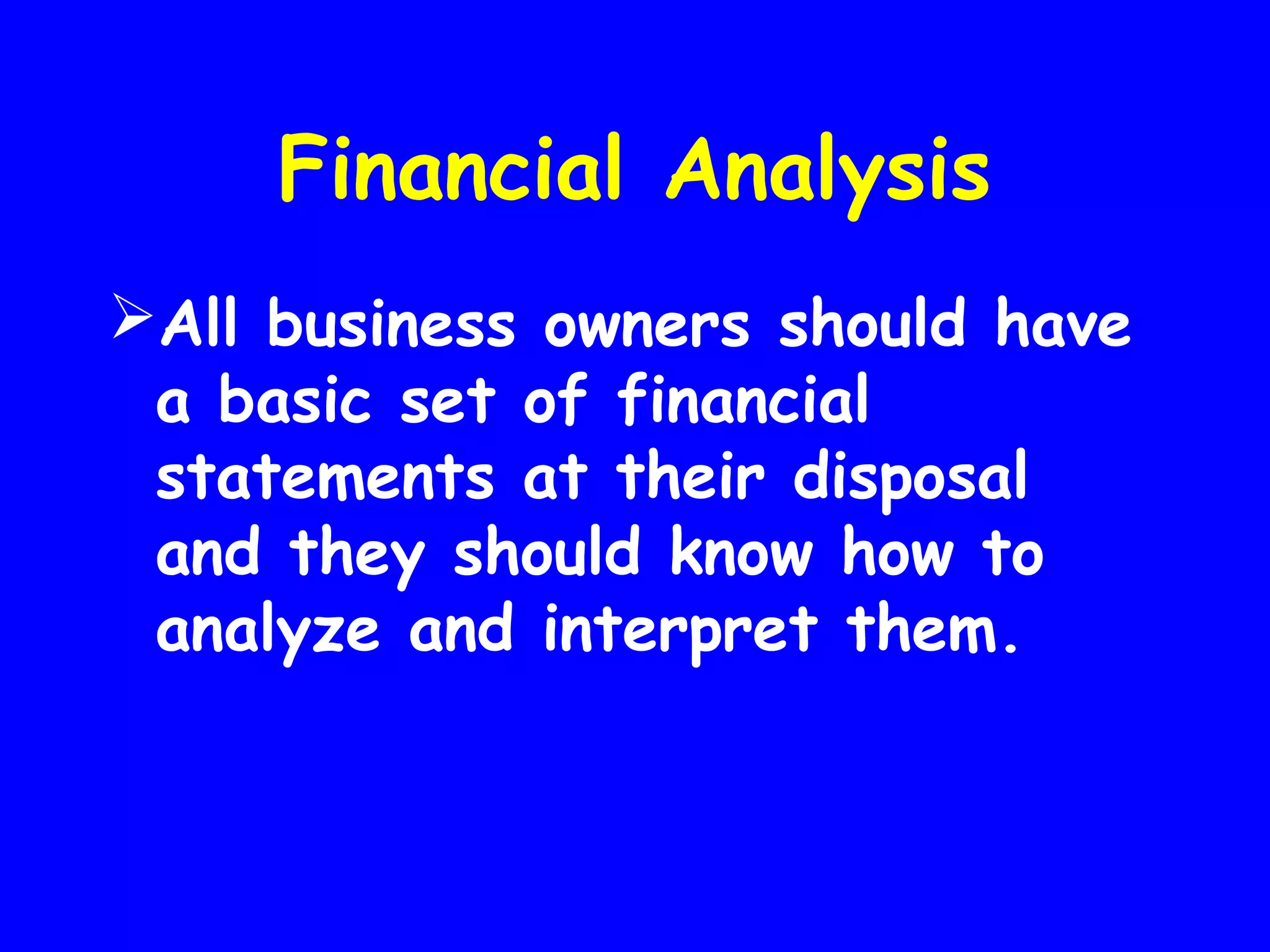 Financial Analysis
All business owners should have
a basic set of financial
statements at their disposal
and they should know how to
analyze and interpret them.

 