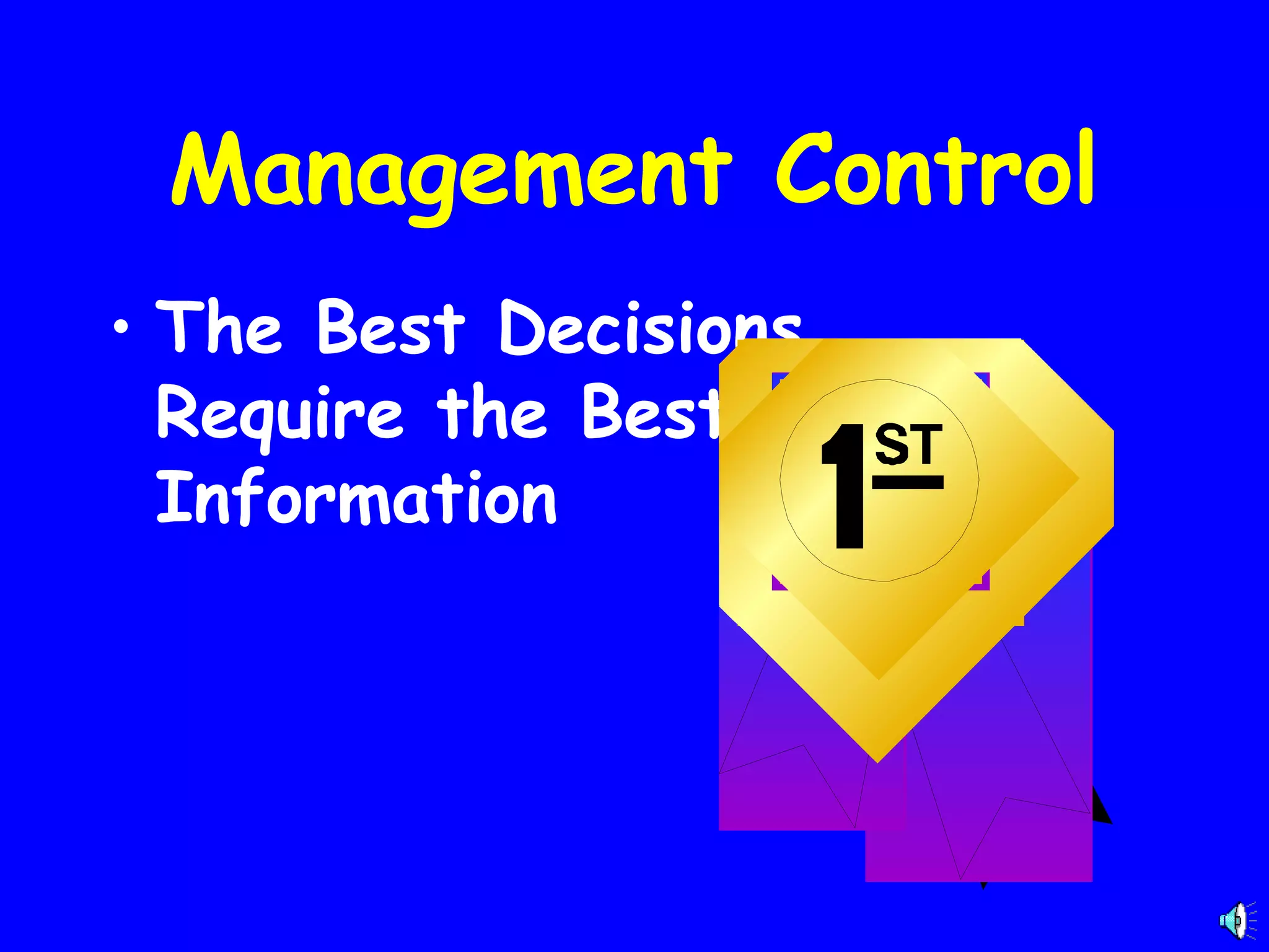 Management Control
• The Best Decisions
Require the Best
Information

 