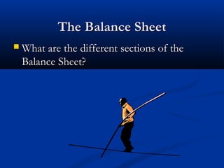 TThhee BBaallaannccee SShheeeett 
WWhhaatt aarree tthhee ddiiffffeerreenntt sseeccttiioonnss ooff tthhee 
BBaallaannccee SShheeeett?? 
 