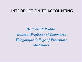 Dr.B.Amali Prabha
Assistant Professor of Commerce
Thiagarajar College of Preceptors
Madurai-9
INTRODUCTION TO ACCOUNTING
 
