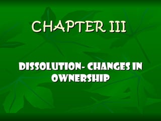 CHAPTER III DISSOLUTION- CHANGES IN OWNERSHIP 