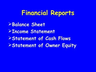 Financial Reports
Balance Sheet
Income Statement
Statement of Cash Flows
Statement of Owner Equity
 
