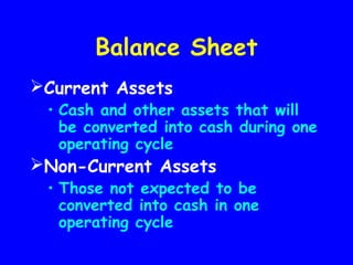 Balance Sheet
Current Assets
• Cash and other assets that will
be converted into cash during one
operating cycle
Non-Current Assets
• Those not expected to be
converted into cash in one
operating cycle
 