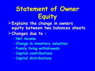 Statement of Owner
Equity
Explains the change in owners
equity between two balances sheets
Changes due to :
• Net income
• Change in inventory valuation
• Family living withdrawals
• Capital contributions
• Capital distributions
 