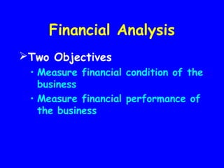 Financial Analysis
Two Objectives
• Measure financial condition of the
business
• Measure financial performance of
the business
 