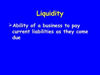 Liquidity
Ability of a business to pay
current liabilities as they come
due
 