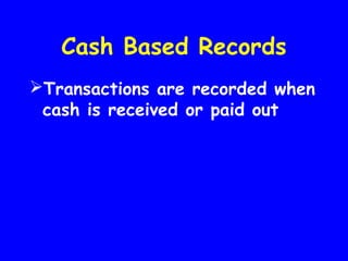 Cash Based Records
Transactions are recorded when
cash is received or paid out
 