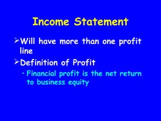 Income Statement
Will have more than one profit
line
Definition of Profit
• Financial profit is the net return
to business equity
 