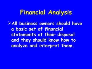 Financial Analysis
All business owners should have
a basic set of financial
statements at their disposal
and they should know how to
analyze and interpret them.
 