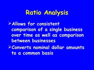 Ratio Analysis
Allows for consistent
comparison of a single business
over time as well as comparison
between businesses
Converts nominal dollar amounts
to a common basis
 