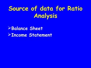 Source of data for Ratio
Analysis
Balance Sheet
Income Statement
 